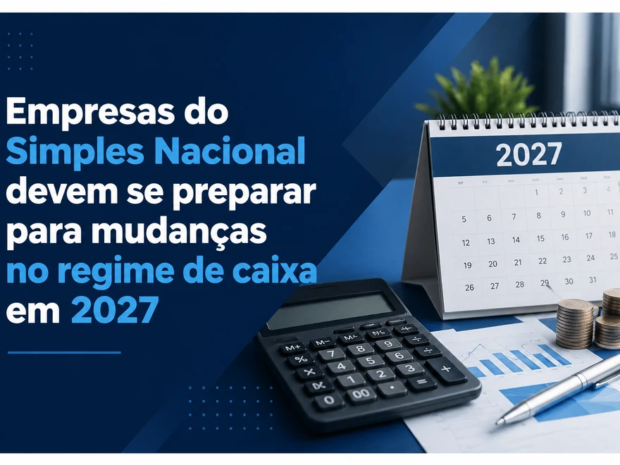 Empresas do Simples Nacional devem se preparar para mudanças no regime de caixa em 2027
